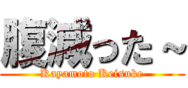 腹減った～ (Kayamoto Keisuke)