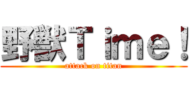 野獣Ｔｉｍｅ！ (attack on titan)