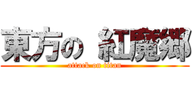 東方の 紅魔郷 (attack on titan)