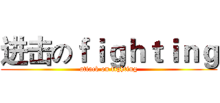 进击のｆｉｇｈｔｉｎｇ (attack on fighting)