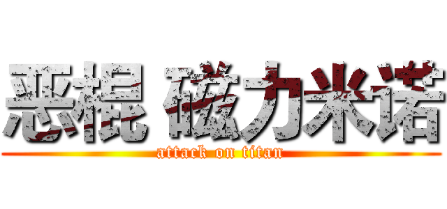 恶棍 磁力米诺 (attack on titan)