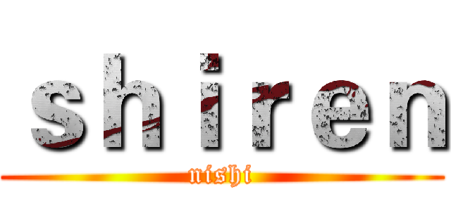 ｓｈｉｒｅｎ (nishi)