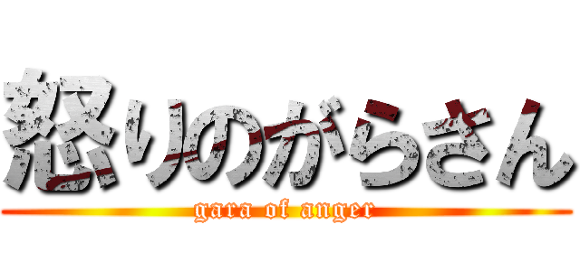 怒りのがらさん (gara of anger)