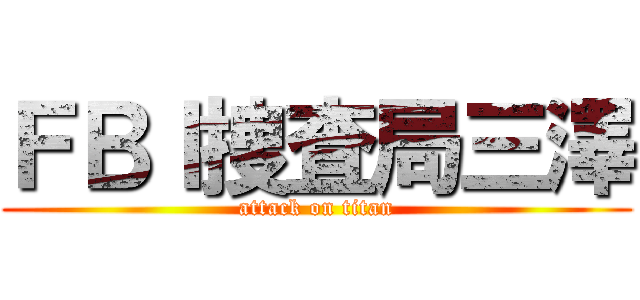 ＦＢＩ捜査局三澤 (attack on titan)