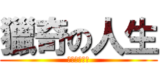 獵奇の人生 (不要問很可怕)