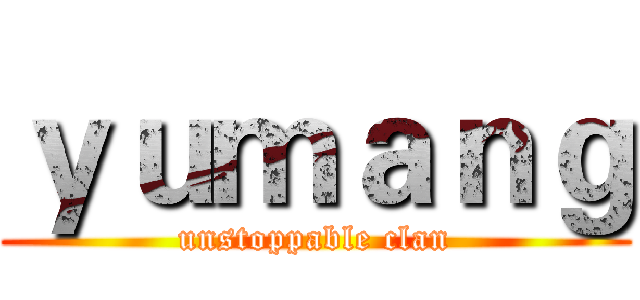 ｙｕｍａｎｇ (unstoppable clan)