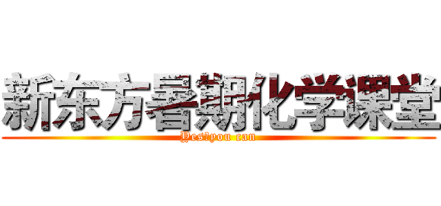 新东方暑期化学课堂 (Yes，you can)