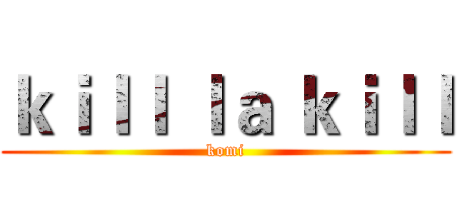 ｋｉｌｌ ｌａ ｋｉｌｌ (komi)