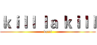 ｋｉｌｌ ｌａ ｋｉｌｌ (komi)