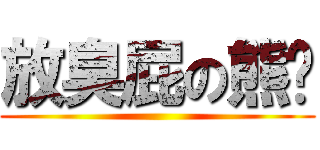 放臭屁の熊醬 ()