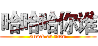 哈哈哈你谁 (attack on titan)