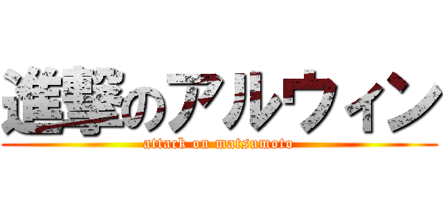進撃のアルウィン (attack on matsumoto)