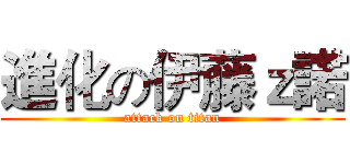 進化の伊藤ｚ諾 (attack on titan)