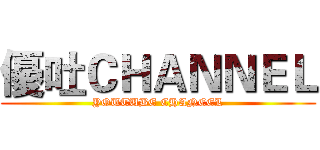 優吐ＣＨＡＮＮＥＬ (YOUTUBE CHANEEL)