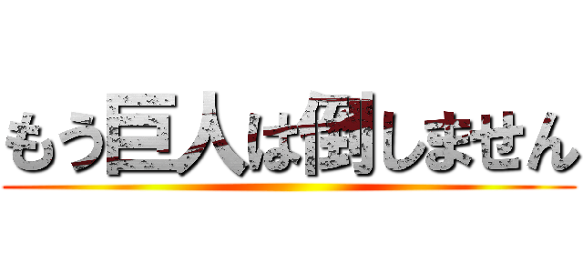 もう巨人は倒しません ()