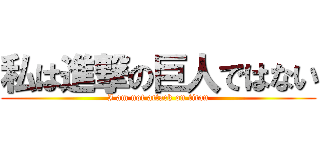 私は進撃の巨人ではない (I am not attack on titan)