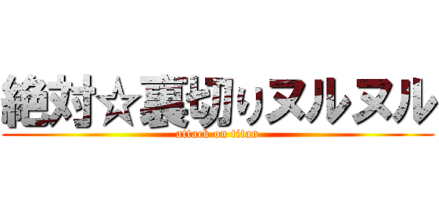 絶対☆裏切りヌルヌル (attack on titan)