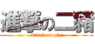 進撃の二豬 (attack on pig)