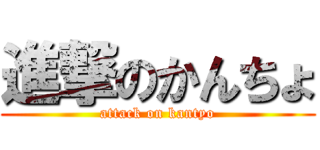 進撃のかんちょ (attack on kantyo)