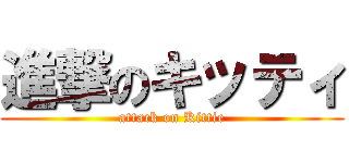 進撃のキッティ (attack on Kittie)