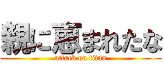 親に恵まれたな (attack on titan)