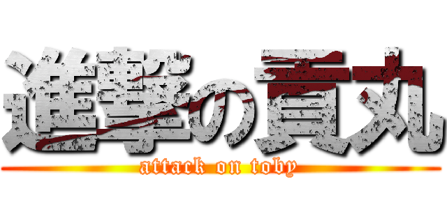 進撃の貢丸 (attack on toby)