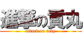進撃の貢丸 (attack on toby)