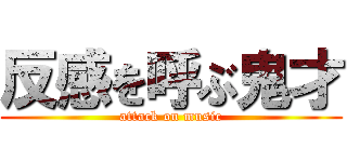 反感を呼ぶ鬼才 (attack on music)
