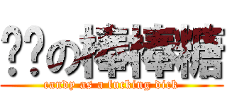 雞雞の棒棒糖 (candy as a fucking dick)