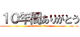 １０年間ありがとう (attack on titan)