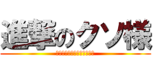 進撃のクソ様 (気付いたらこんなとこにいた)