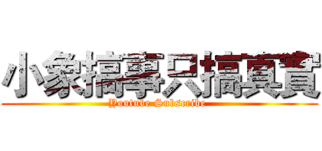 小象搞事只搞真實 (Youtube Subscribe )