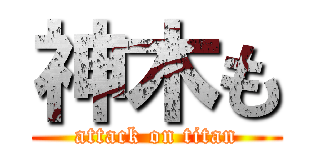 神木も (attack on titan)