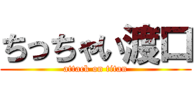 ちっちゃい渡口 (attack on titan)