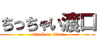 ちっちゃい渡口 (attack on titan)