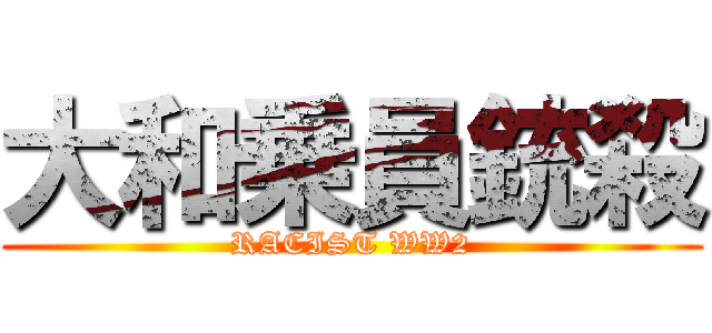 大和乗員銃殺 (RACIST WW2)