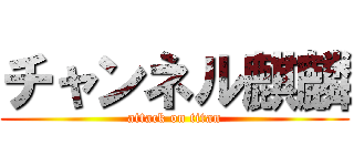 チャンネル麒麟 (attack on titan)