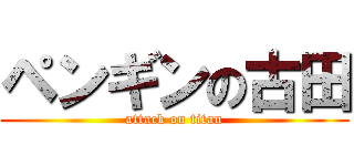 ペンギンの古田 (attack on titan)