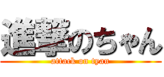 進撃のちゃん (attack on tyan)