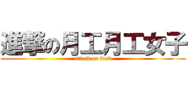 進撃の月工月工女子 (attack on funv)