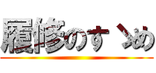 履修のすゝめ ()