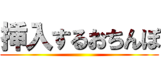 挿入するおちんぽ ()