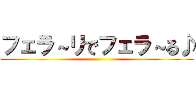 フェラ～リでフェラ～る♪ ()