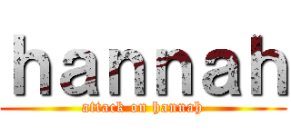 ｈａｎｎａｈ (attack on hannah)