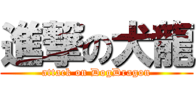進撃の犬龍 (attack on DogDragon)