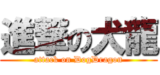 進撃の犬龍 (attack on DogDragon)