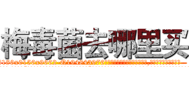 梅毒菌去哪里买 (梅毒菌去哪里买【电.话186x0156x9662-Q194843976林氏药业】我们做的是长期生意,靠的是老客户长期支持
参考消息网2月20日报道 韩媒称，“剩女多、离婚率高的城市，房价一定会上涨。”这是中国经济学家金岩石2016年12月参加在上海举行的房地产相关论坛时说的话。
)