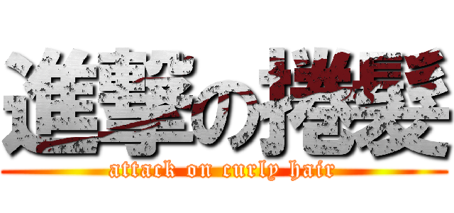 進撃の捲髮 (attack on curly hair)