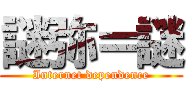 謎弥＝謎 (Internet dependence)