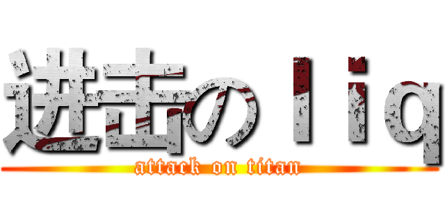 进击のｌｉｑ (attack on titan)
